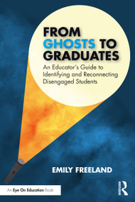 From Ghosts to Graduates (An Educator's Guide to Identifying and Reconnecting Disengaged Students) by Emily Freeland, 9781032341514