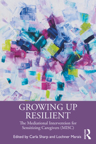 Growing Up Resilient (The Mediational Intervention for Sensitizing Caregivers (MISC)) by Carla Sharp, Lochner Marais, 9780367703585