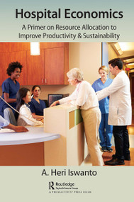 Hospital Economics (A Primer on Resource Allocation to Improve Productivity & Sustainability) - 9781032401980 by A. Heri Iswanto, 9781032401980