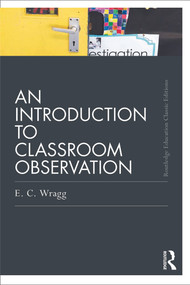 An Introduction to Classroom Observation (Classic Edition) by Ted Wragg, 9780415688505
