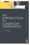 An Introduction to Classroom Observation (Classic Edition) by Ted Wragg, 9780415688505