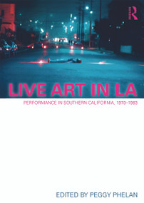 Live Art in LA (Performance in Southern California, 1970 - 1983) - 9780415684231 by Peggy Phelan, 9780415684231
