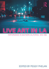 Live Art in LA (Performance in Southern California, 1970 - 1983) - 9780415684231 by Peggy Phelan, 9780415684231