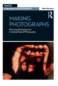 Making Photographs (Planning, Developing and Creating Original Photography) by Mike Simmons, 9781472530370