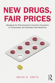 New Drugs, Fair Prices (Managing the Pharmaceutical Innovation Ecosystem for Sustainable and Affordable New Medicines) by Brian D. Smith, 9781032361055
