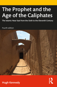 The Prophet and the Age of the Caliphates (The Islamic Near East from the Sixth to the Eleventh Century) by Hugh Kennedy, 9780367366896