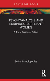Psychoanalysis and Euripides' Suppliant Women (A Tragic Reading of Politics) by Sotiris Manolopoulos, 9781032171876