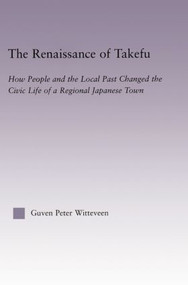 The Renaissance of Takefu (How People and the Local Past Changed the Civic Life of a Regional Japanese Town) - 9781138011564 by Guven Peter Witteveen, 9781138011564