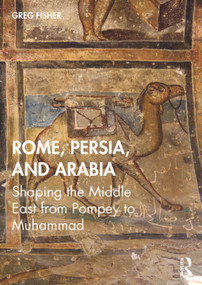 Rome, Persia, and Arabia (Shaping the Middle East from Pompey to Muhammad) - 9780415728812 by Greg Fisher, 9780415728812