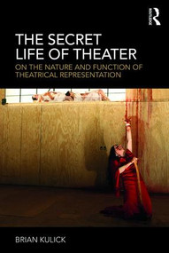 The Secret Life of Theater (On the Nature and Function of Theatrical Representation) - 9781138334601 by Brian Kulick, 9781138334601