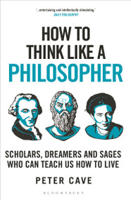 How to Think Like a Philosopher (Scholars, Dreamers and Sages Who Can Teach Us How to Live) - 9781399405959 by Peter Cave, 9781399405959
