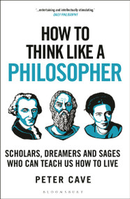 How to Think Like a Philosopher (Scholars, Dreamers and Sages Who Can Teach Us How to Live) - 9781399405959 by Peter Cave