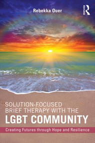 Solution-Focused Brief Therapy with the LGBT Community (Creating Futures through Hope and Resilience) by Rebekka Ouer, 9781138819573