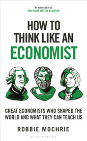 How to Think Like an Economist (Great Economists Who Shaped the World and What They Can Teach Us) by Robbie Mochrie, 9781399408646