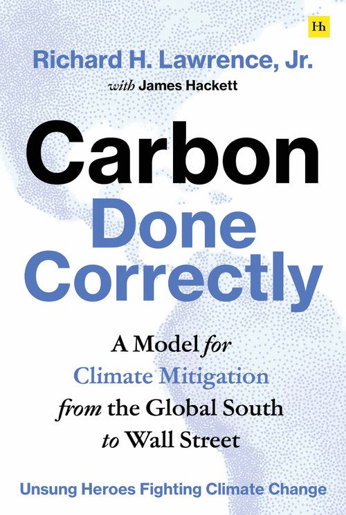 Carbon Done Correctly (A Model for Climate Mitigation from the Global South to Wall Street) by Richard H. Lawrence Jr., 9781804090619