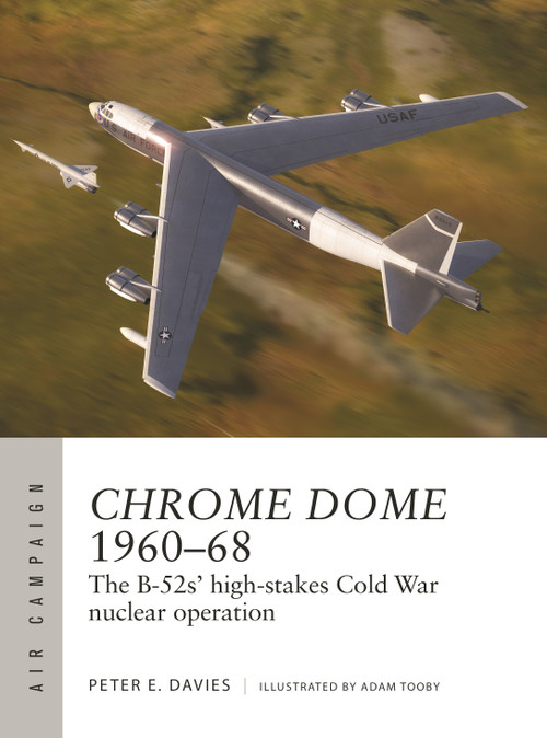 Chrome Dome 1960-68 (The B-52s' high-stakes Cold War nuclear operation) by Peter E. Davies, Adam Tooby, 9781472860545