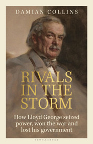 Rivals in the Storm (How Lloyd George Seized Power, Won the War and Lost his Government - Recommended by Rory Stewart on The Rest is Politics) by Damian Collins, 9781399407106