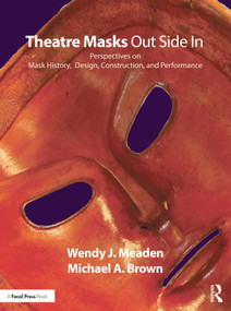 Theatre Masks Out Side In (Perspectives on Mask History, Design, Construction, and Performance) by Wendy J. Meaden, Michael A. Brown, 9781138084193