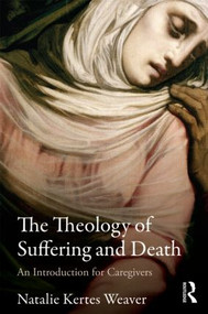 The Theology of Suffering and Death (An Introduction for Caregivers) - 9780415781084 by Natalie Kertes Weaver, 9780415781084