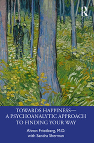 Towards Happiness - A Psychoanalytic Approach to Finding Your Way by Ahron Friedberg, Sandra Sherman, 9781032276274