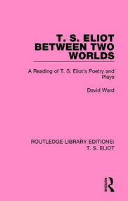 T. S. Eliot Between Two Worlds (A Reading of T. S. Eliot's Poetry and Plays) - 9781138122659 by David Ward, 9781138122659