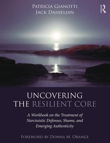 Uncovering the Resilient Core (A Workbook on the Treatment of Narcissistic Defenses, Shame, and Emerging Authenticity) - 9781138183285 by Patricia Gianotti, Jack Danielian, 9781138183285