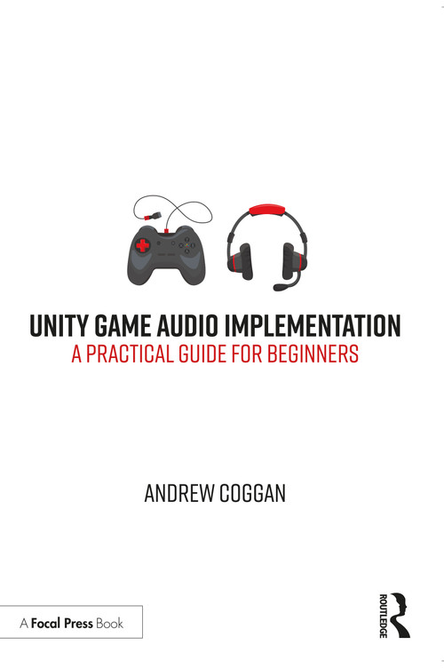 Unity Game Audio Implementation (A Practical Guide for Beginners) by Andrew Coggan, 9780367517731