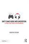 Unity Game Audio Implementation (A Practical Guide for Beginners) by Andrew Coggan, 9780367517731