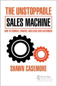 The Unstoppable Sales Machine (How to Connect, Convert, and Close New Customers) by Shawn Casemore, 9781032180540