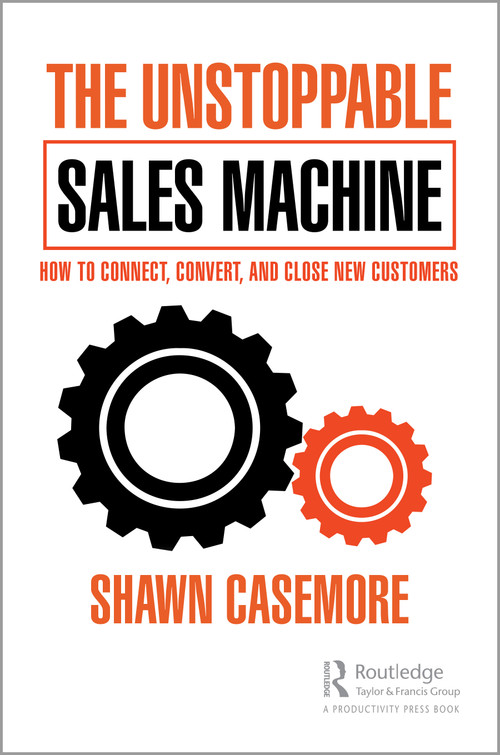 The Unstoppable Sales Machine (How to Connect, Convert, and Close New Customers) by Shawn Casemore, 9781032180540