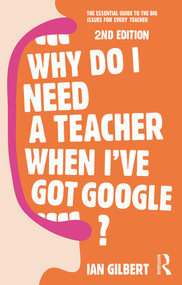 Why Do I Need a Teacher When I've got Google? (The essential guide to the big issues for every teacher) by Ian Gilbert, 9780415709590