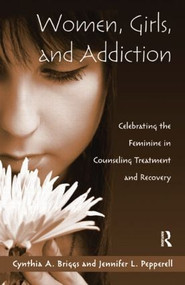 Women, Girls, and Addiction (Celebrating the Feminine in Counseling Treatment and Recovery) - 9781138884403 by Cynthia A. Briggs, Jennifer L. Pepperell, 9781138884403