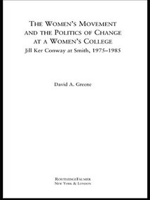 The Women's Movement and the Politics of Change at a Women's College (Jill Ker Conway at Smith, 1975-1985) - 9781138987296 by David A. Greene, 9781138987296