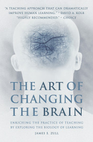 The Art of Changing the Brain (Enriching the Practice of Teaching by Exploring the Biology of Learning) by James E. Zull, 9781579220549