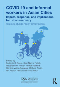 COVID-19 and informal workers in Asian cities (Impact, response, and implications for urban recovery) by Redento B. Recio, Kazi Nazrul Fattah, Nausheen H. Anwar, Noman Ahmed, Iderlina Mateo-Babiano, Michele Acuto, Ian Jayson Hecita, Shiva Nouri, 9781032571553