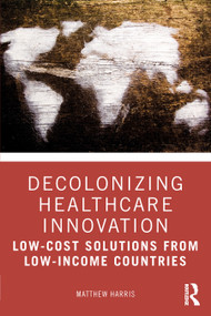 Decolonizing Healthcare Innovation (Low-Cost Solutions from Low-Income Countries) by Matthew Harris, 9781032284958