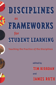Disciplines as Frameworks for Student Learning (Teaching the Practice of the Disciplines) by Tim Riordan, James Roth, 9781579221232