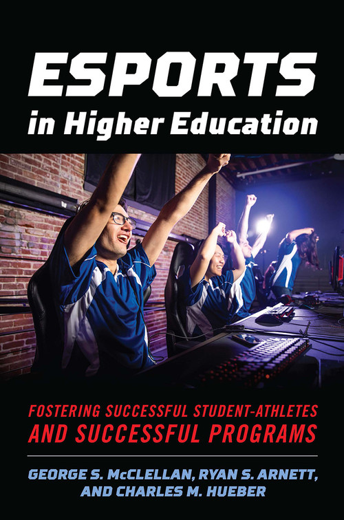 Esports in Higher Education (Fostering Successful Student-Athletes and Successful Programs) by George S. McClellan, Ryan S. Arnett, Charles M. Hueber, 9781642671452