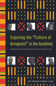 Exposing the "Culture of Arrogance" in the Academy (A Blueprint for Increasing Black Faculty Satisfaction in Higher Education) by Gail L. Thompson, Angela C. Louque, 9781579221133