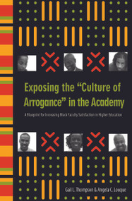 Exposing the "Culture of Arrogance" in the Academy (A Blueprint for Increasing Black Faculty Satisfaction in Higher Education) by Gail L. Thompson, Angela C. Louque, 9781579221133