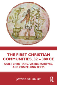 The First Christian Communities, 32 - 380 CE (Quiet Christians, Visible Martyrs, and Compelling Texts) by Joyce E. Salisbury, 9781032357560