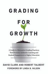 Grading for Growth (A Guide to Alternative Grading Practices that Promote Authentic Learning and Student Engagement in Higher Education) by David Clark, Robert Talbert, 9781642673814