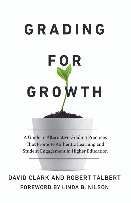 Grading for Growth (A Guide to Alternative Grading Practices that Promote Authentic Learning and Student Engagement in Higher Education) by David Clark, Robert Talbert, 9781642673814