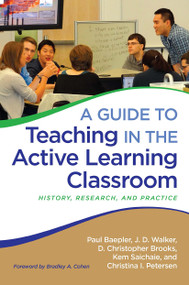 A Guide to Teaching in the Active Learning Classroom (History, Research, and Practice) by Paul Baepler, J. D. Walker, D. Christopher Brooks, Kem Saichaie, Christina I. Petersen, 9781620363003