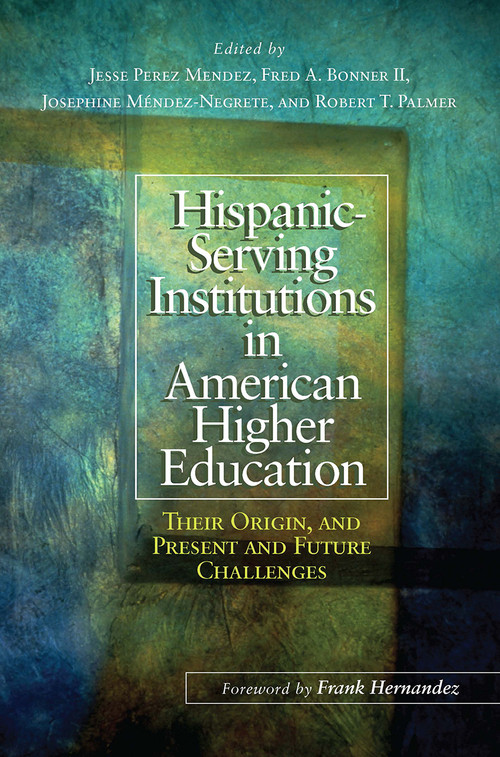 Hispanic-Serving Institutions in American Higher Education (Their Origin, and Present and Future Challenges) - 9781620361443 by Jesse Perez Mendez, Fred A. Bonner II, Josephine Méndez-Negrete, Robert T. Palmer, 9781620361443