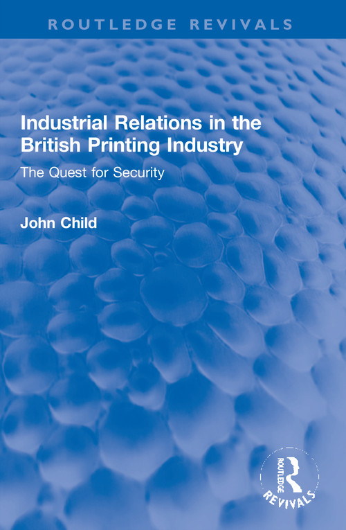 Industrial Relations in the British Printing Industry (The Quest for Security) - 9780367746711 by John Child, 9780367746711