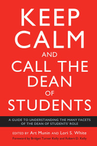 Keep Calm and Call the Dean of Students (A Guide to Understanding the Many Facets of the Dean of Students' Role) by Art Munin, Lori S. White, 9781620368831