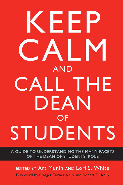Keep Calm and Call the Dean of Students (A Guide to Understanding the Many Facets of the Dean of Students' Role) by Art Munin, Lori S. White, 9781620368831