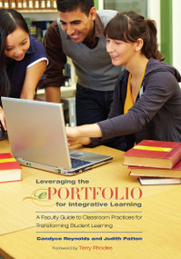 Leveraging the ePortfolio for Integrative Learning (A Faculty Guide to Classroom Practices for Transforming Student Learning) by Candyce Reynolds, Judith Patton, 9781579229009