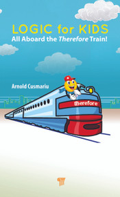 Logic for Kids (All Aboard the Therefore Train!) by Arnold Cusmariu, 9789814968607